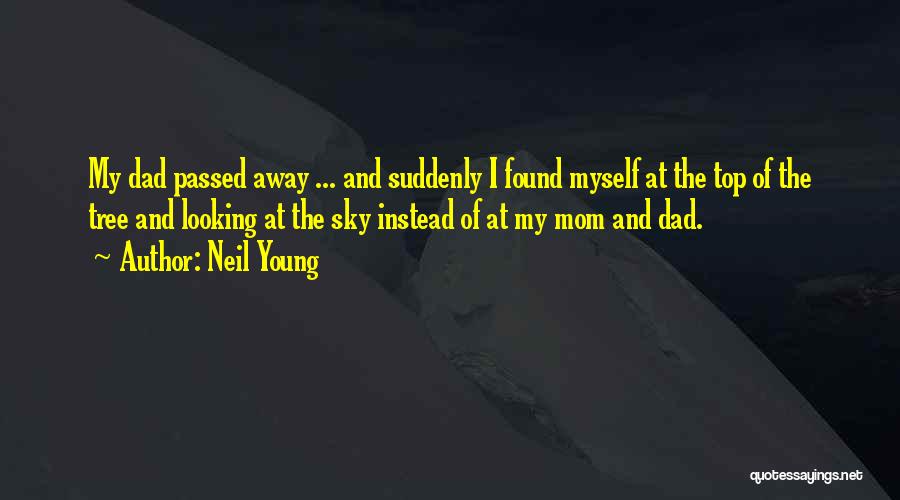 Neil Young Quotes: My Dad Passed Away ... And Suddenly I Found Myself At The Top Of The Tree And Looking At The