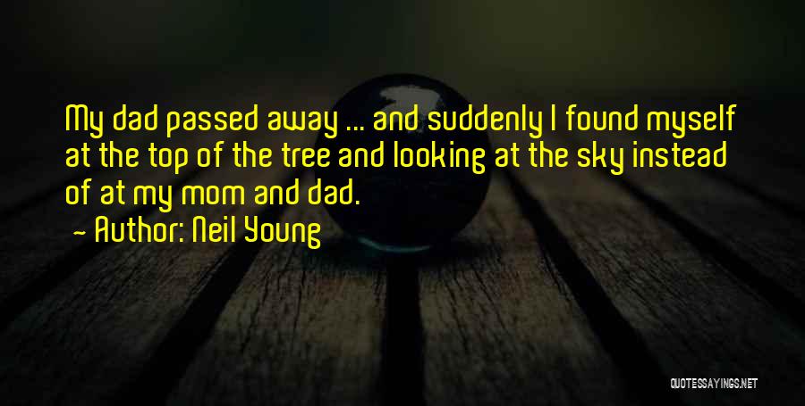 Neil Young Quotes: My Dad Passed Away ... And Suddenly I Found Myself At The Top Of The Tree And Looking At The