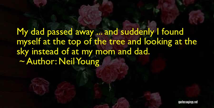 Neil Young Quotes: My Dad Passed Away ... And Suddenly I Found Myself At The Top Of The Tree And Looking At The