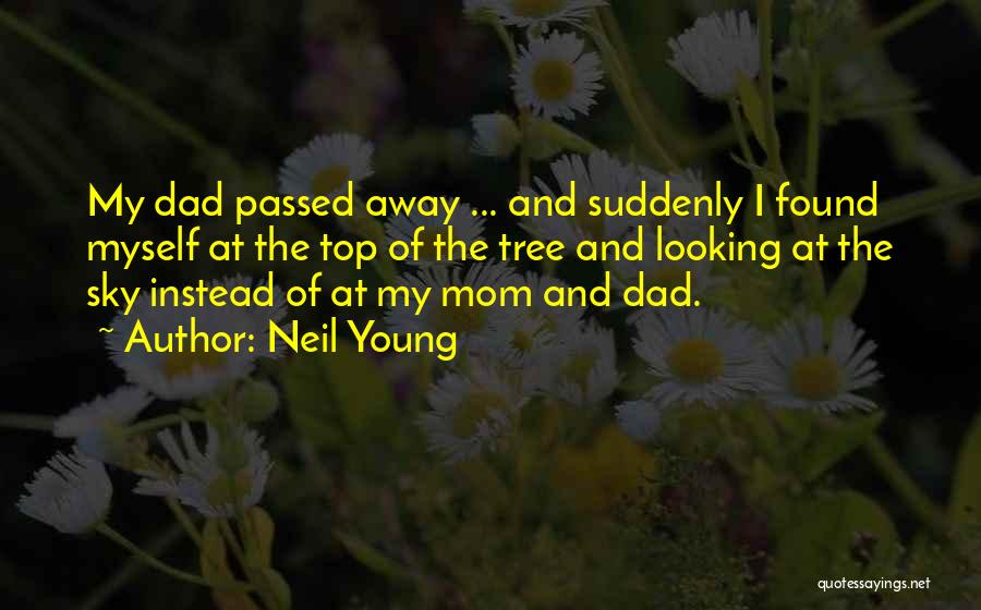 Neil Young Quotes: My Dad Passed Away ... And Suddenly I Found Myself At The Top Of The Tree And Looking At The