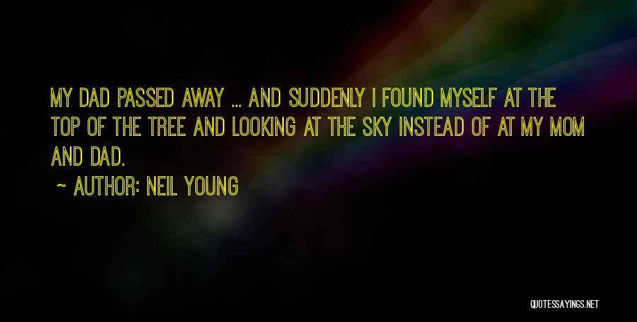 Neil Young Quotes: My Dad Passed Away ... And Suddenly I Found Myself At The Top Of The Tree And Looking At The