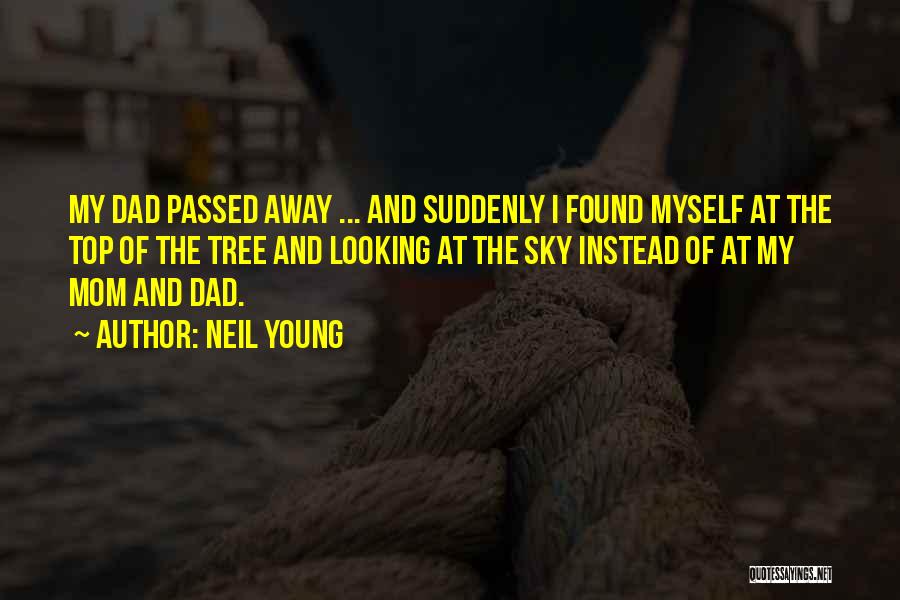 Neil Young Quotes: My Dad Passed Away ... And Suddenly I Found Myself At The Top Of The Tree And Looking At The