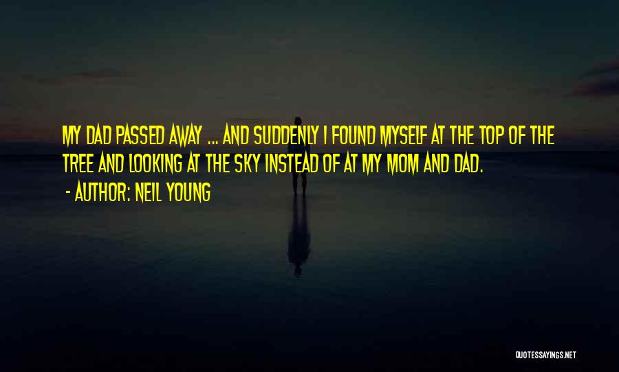 Neil Young Quotes: My Dad Passed Away ... And Suddenly I Found Myself At The Top Of The Tree And Looking At The