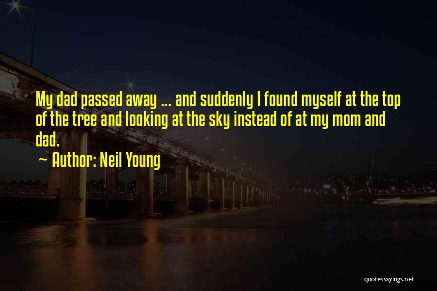 Neil Young Quotes: My Dad Passed Away ... And Suddenly I Found Myself At The Top Of The Tree And Looking At The