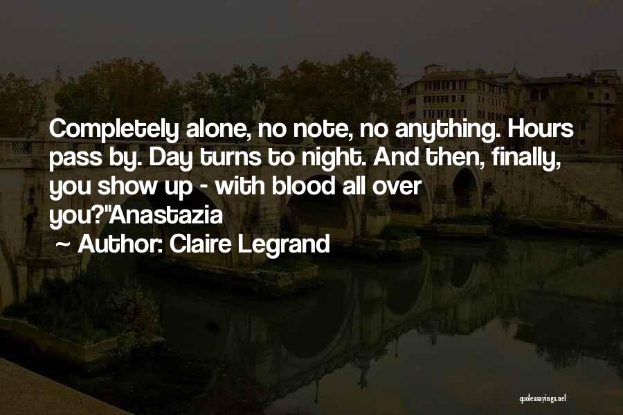 Claire Legrand Quotes: Completely Alone, No Note, No Anything. Hours Pass By. Day Turns To Night. And Then, Finally, You Show Up -