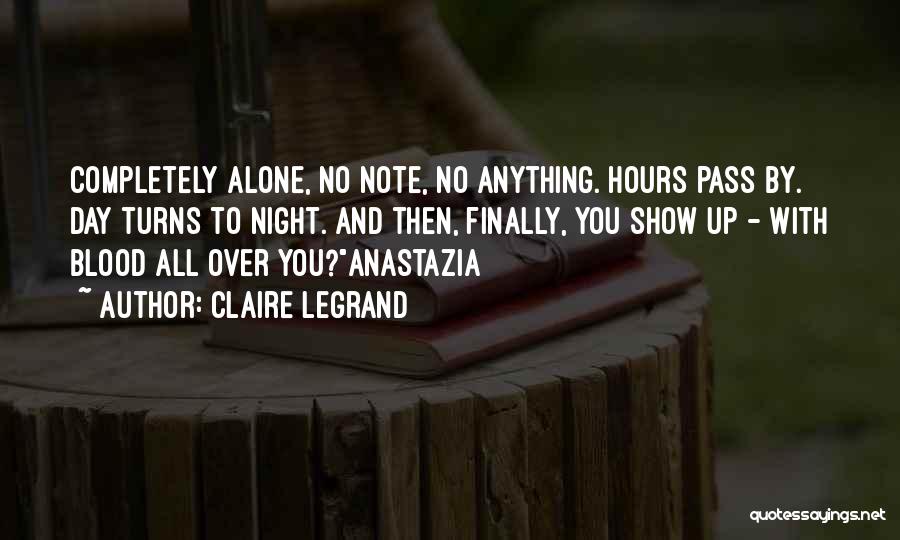 Claire Legrand Quotes: Completely Alone, No Note, No Anything. Hours Pass By. Day Turns To Night. And Then, Finally, You Show Up -