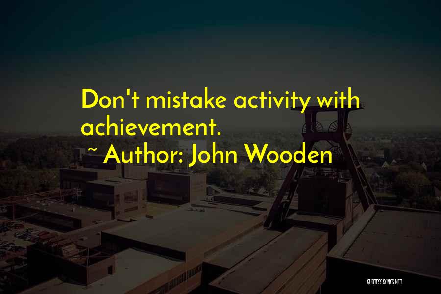 John Wooden Quotes: Don't Mistake Activity With Achievement.