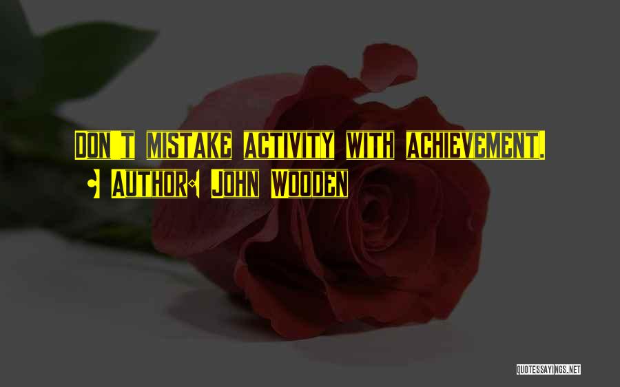 John Wooden Quotes: Don't Mistake Activity With Achievement.