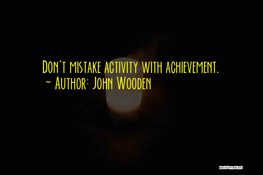 John Wooden Quotes: Don't Mistake Activity With Achievement.