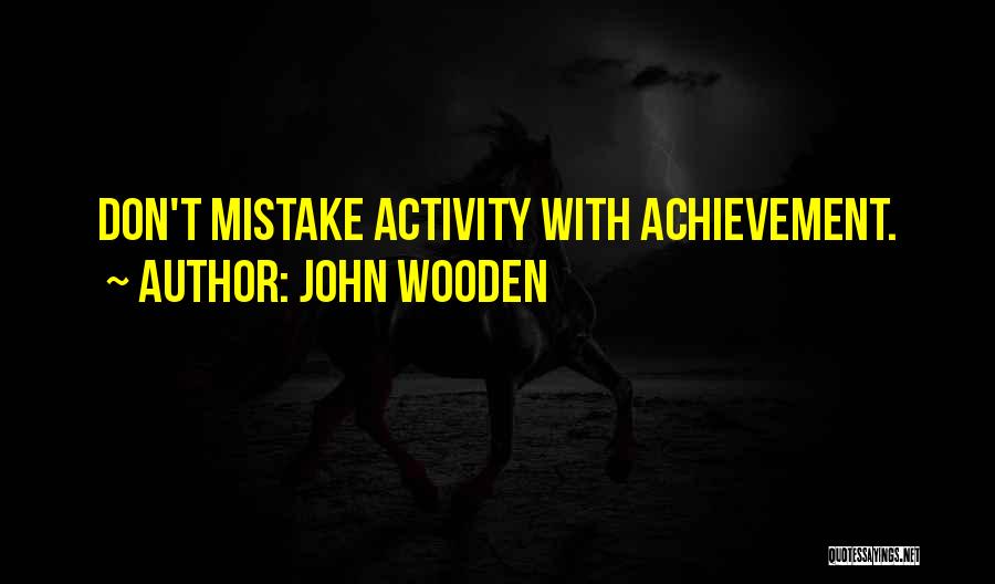 John Wooden Quotes: Don't Mistake Activity With Achievement.