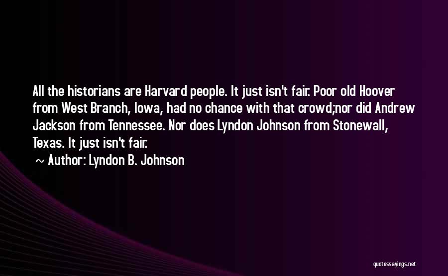 Lyndon B. Johnson Quotes: All The Historians Are Harvard People. It Just Isn't Fair. Poor Old Hoover From West Branch, Iowa, Had No Chance