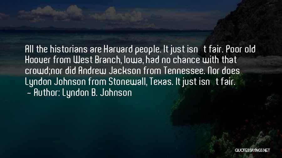 Lyndon B. Johnson Quotes: All The Historians Are Harvard People. It Just Isn't Fair. Poor Old Hoover From West Branch, Iowa, Had No Chance