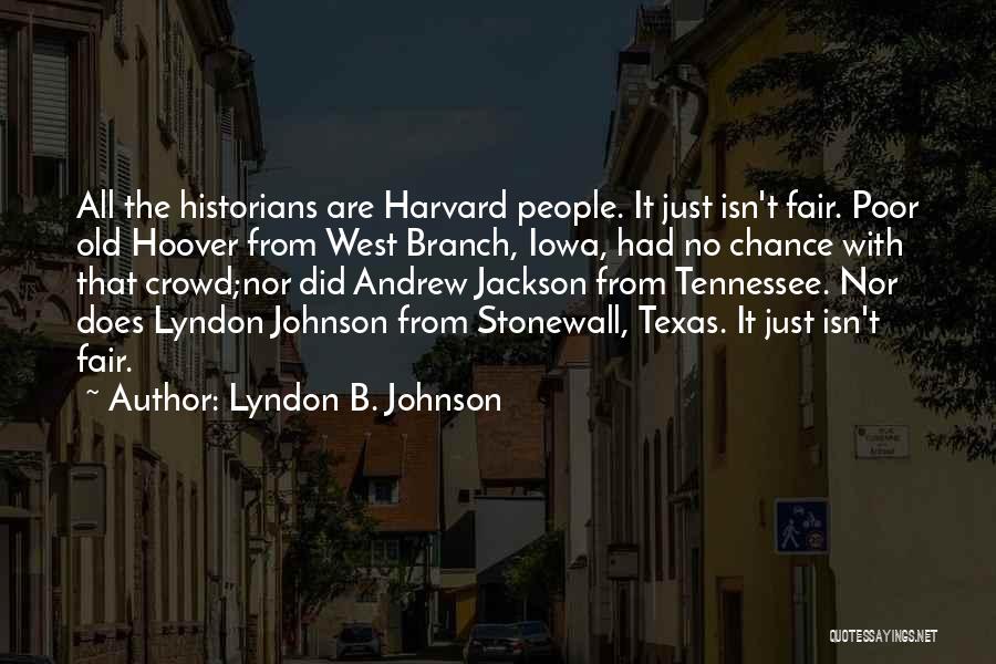 Lyndon B. Johnson Quotes: All The Historians Are Harvard People. It Just Isn't Fair. Poor Old Hoover From West Branch, Iowa, Had No Chance