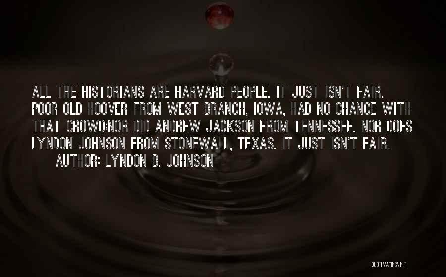 Lyndon B. Johnson Quotes: All The Historians Are Harvard People. It Just Isn't Fair. Poor Old Hoover From West Branch, Iowa, Had No Chance