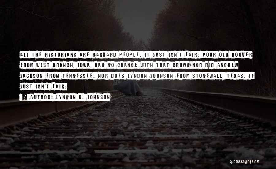 Lyndon B. Johnson Quotes: All The Historians Are Harvard People. It Just Isn't Fair. Poor Old Hoover From West Branch, Iowa, Had No Chance