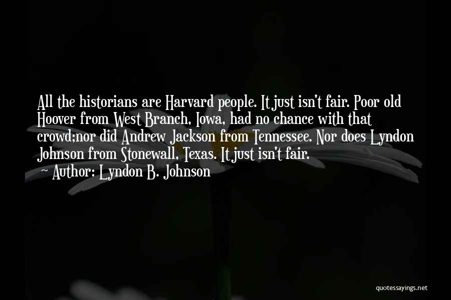 Lyndon B. Johnson Quotes: All The Historians Are Harvard People. It Just Isn't Fair. Poor Old Hoover From West Branch, Iowa, Had No Chance