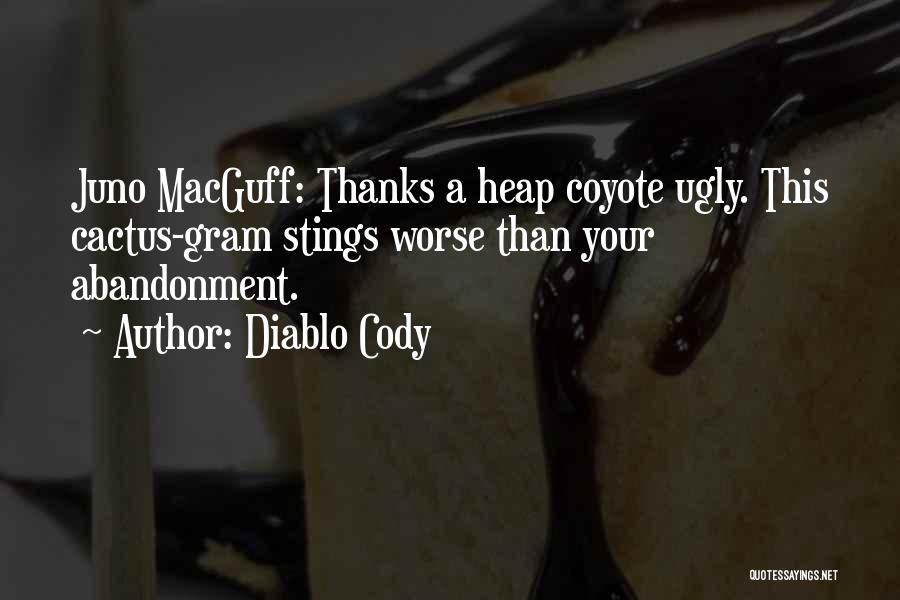 Diablo Cody Quotes: Juno Macguff: Thanks A Heap Coyote Ugly. This Cactus-gram Stings Worse Than Your Abandonment.