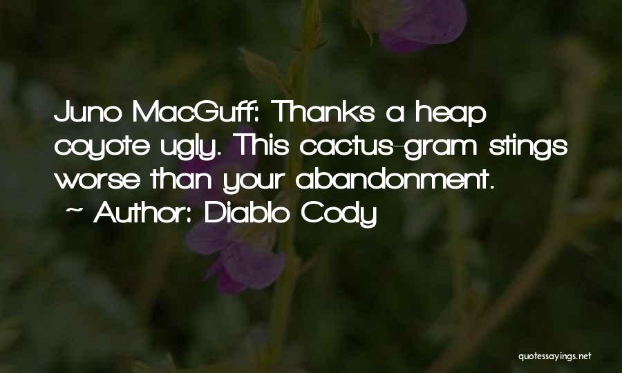 Diablo Cody Quotes: Juno Macguff: Thanks A Heap Coyote Ugly. This Cactus-gram Stings Worse Than Your Abandonment.