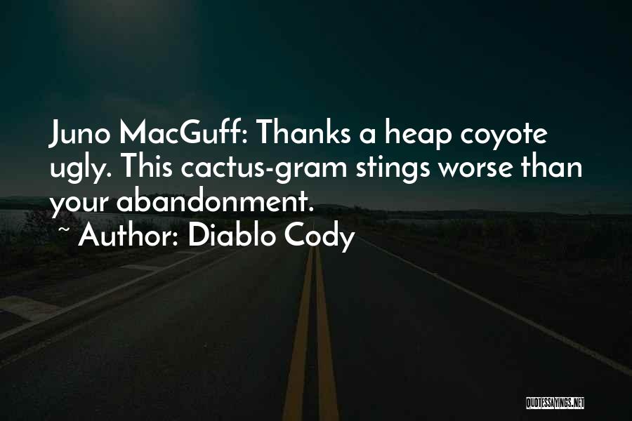 Diablo Cody Quotes: Juno Macguff: Thanks A Heap Coyote Ugly. This Cactus-gram Stings Worse Than Your Abandonment.