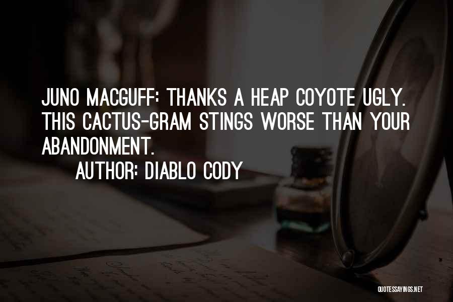 Diablo Cody Quotes: Juno Macguff: Thanks A Heap Coyote Ugly. This Cactus-gram Stings Worse Than Your Abandonment.
