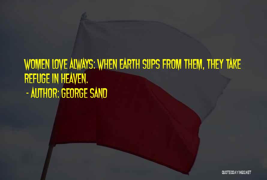George Sand Quotes: Women Love Always: When Earth Slips From Them, They Take Refuge In Heaven.