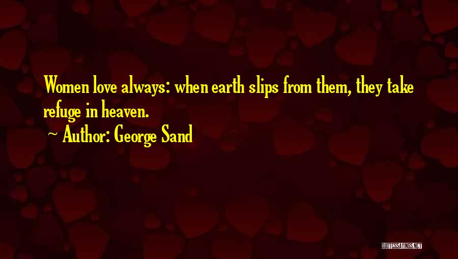 George Sand Quotes: Women Love Always: When Earth Slips From Them, They Take Refuge In Heaven.