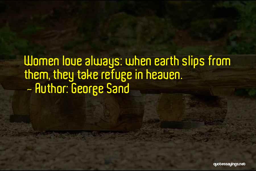 George Sand Quotes: Women Love Always: When Earth Slips From Them, They Take Refuge In Heaven.