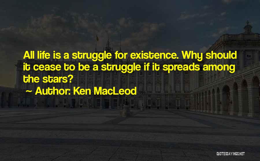 Ken MacLeod Quotes: All Life Is A Struggle For Existence. Why Should It Cease To Be A Struggle If It Spreads Among The