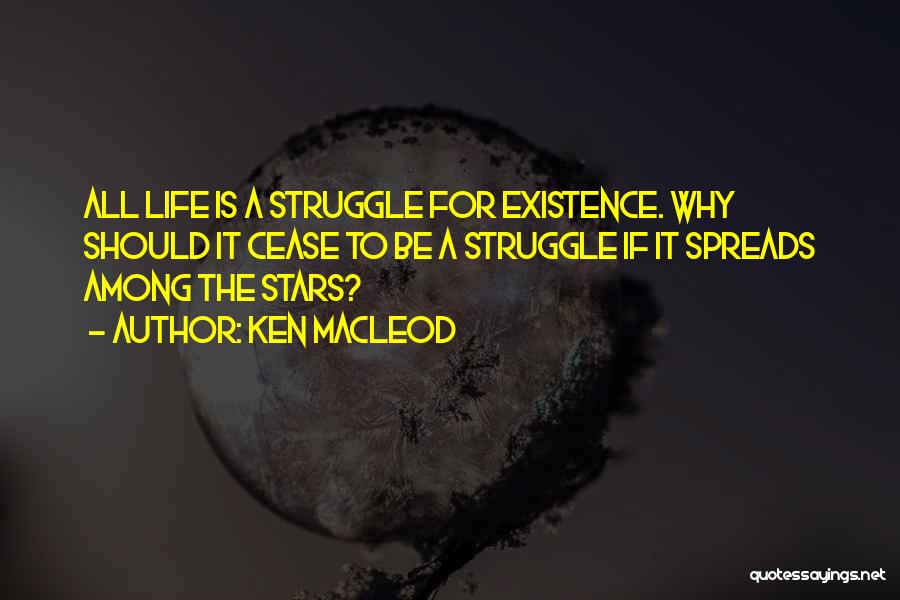 Ken MacLeod Quotes: All Life Is A Struggle For Existence. Why Should It Cease To Be A Struggle If It Spreads Among The