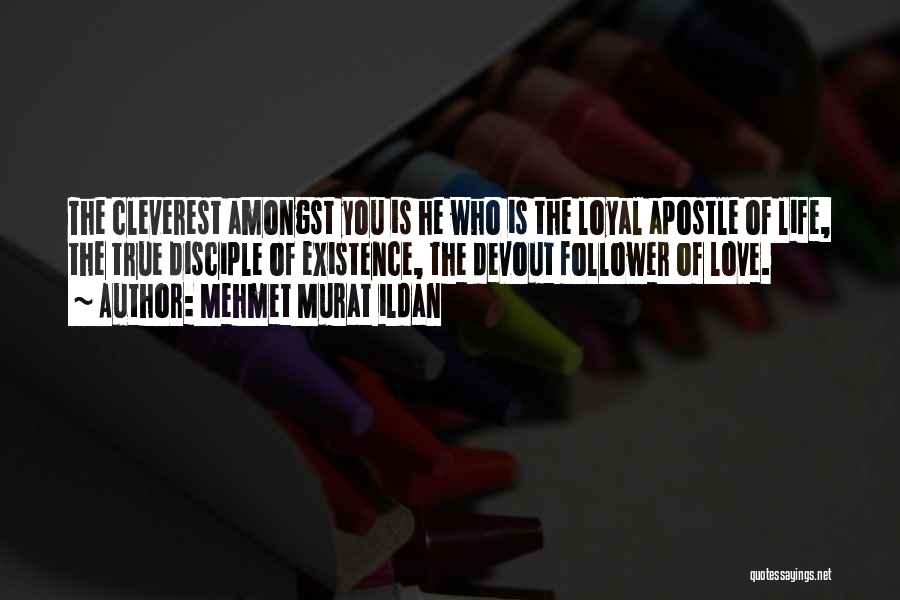 Mehmet Murat Ildan Quotes: The Cleverest Amongst You Is He Who Is The Loyal Apostle Of Life, The True Disciple Of Existence, The Devout
