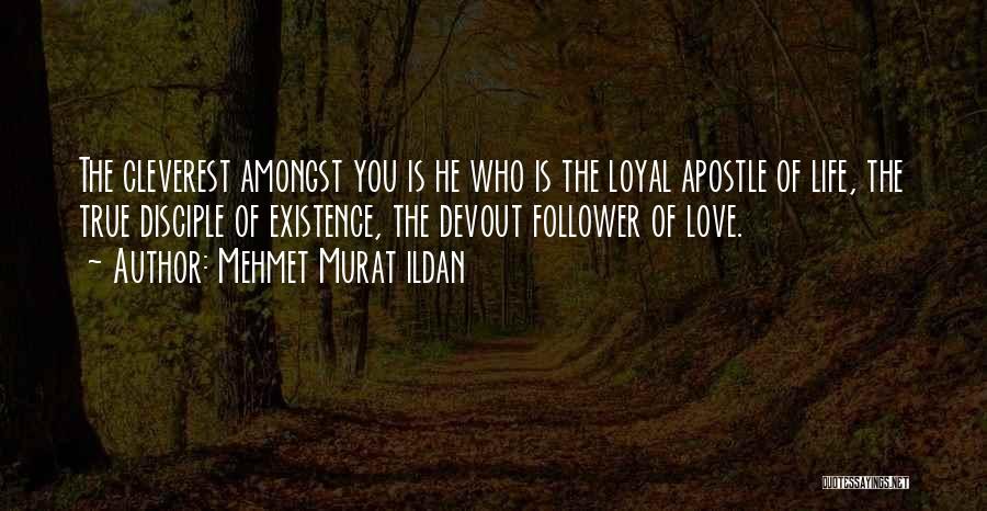 Mehmet Murat Ildan Quotes: The Cleverest Amongst You Is He Who Is The Loyal Apostle Of Life, The True Disciple Of Existence, The Devout