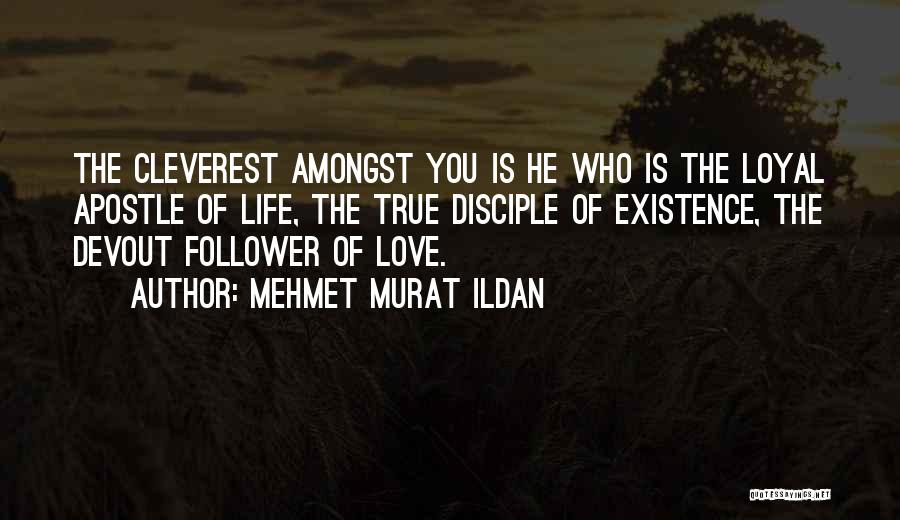 Mehmet Murat Ildan Quotes: The Cleverest Amongst You Is He Who Is The Loyal Apostle Of Life, The True Disciple Of Existence, The Devout