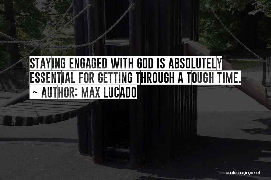 Max Lucado Quotes: Staying Engaged With God Is Absolutely Essential For Getting Through A Tough Time.