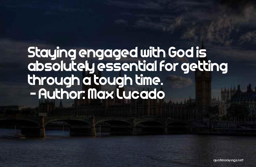 Max Lucado Quotes: Staying Engaged With God Is Absolutely Essential For Getting Through A Tough Time.