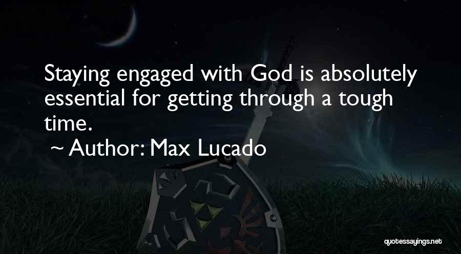 Max Lucado Quotes: Staying Engaged With God Is Absolutely Essential For Getting Through A Tough Time.