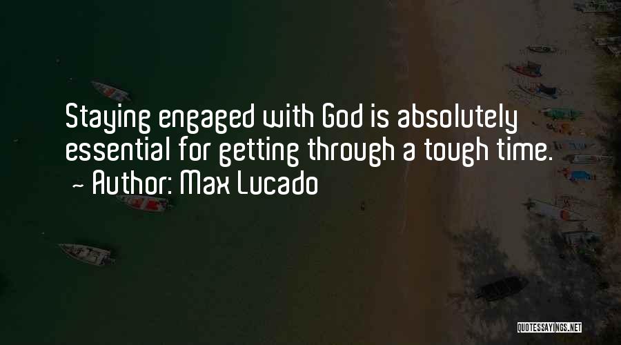 Max Lucado Quotes: Staying Engaged With God Is Absolutely Essential For Getting Through A Tough Time.