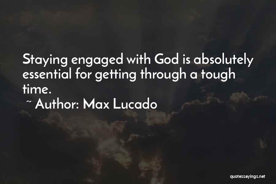 Max Lucado Quotes: Staying Engaged With God Is Absolutely Essential For Getting Through A Tough Time.