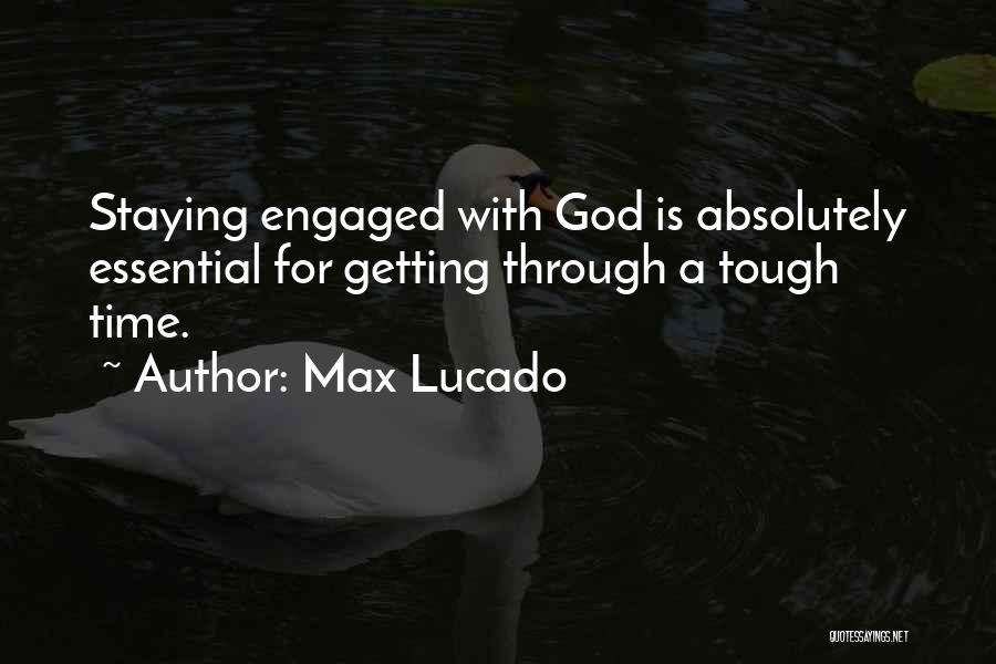 Max Lucado Quotes: Staying Engaged With God Is Absolutely Essential For Getting Through A Tough Time.