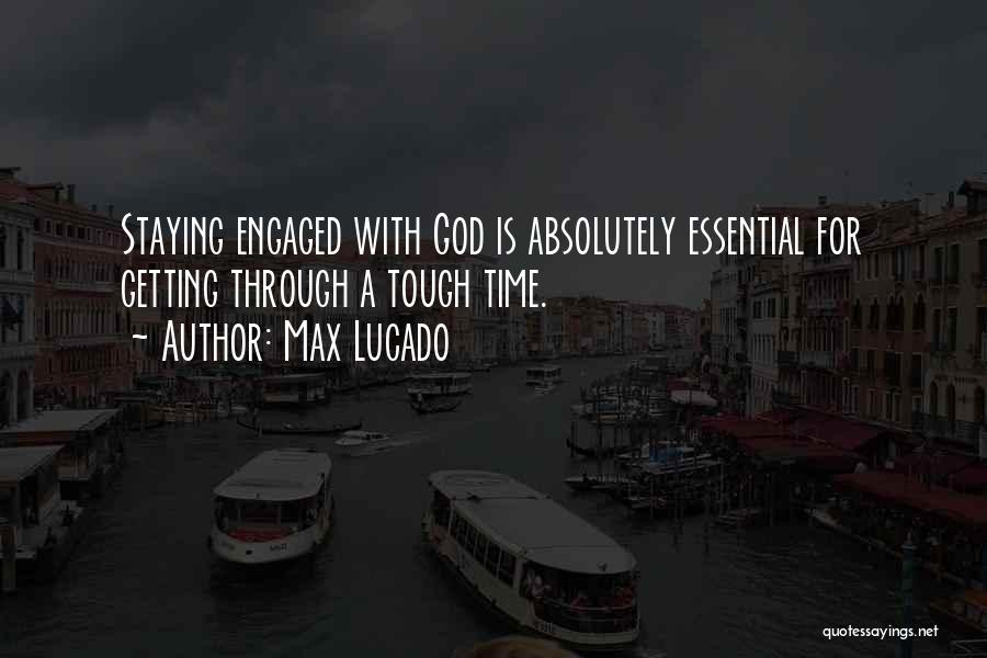 Max Lucado Quotes: Staying Engaged With God Is Absolutely Essential For Getting Through A Tough Time.