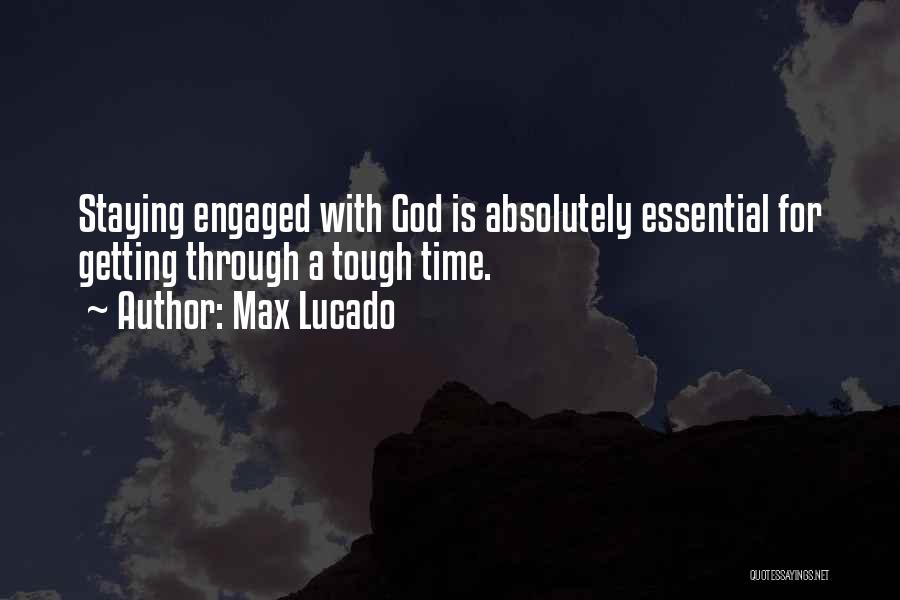 Max Lucado Quotes: Staying Engaged With God Is Absolutely Essential For Getting Through A Tough Time.