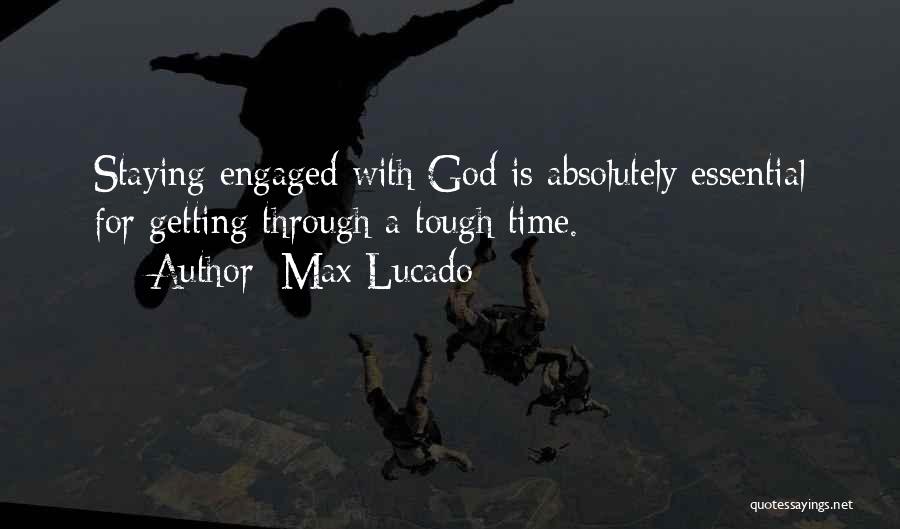 Max Lucado Quotes: Staying Engaged With God Is Absolutely Essential For Getting Through A Tough Time.