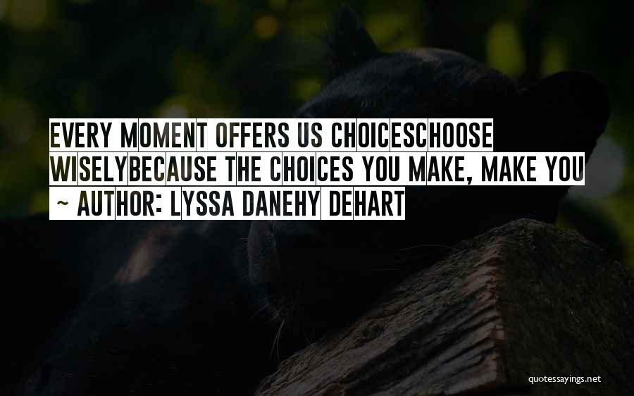 Lyssa Danehy DeHart Quotes: Every Moment Offers Us Choiceschoose Wiselybecause The Choices You Make, Make You