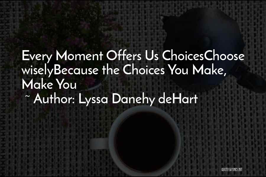 Lyssa Danehy DeHart Quotes: Every Moment Offers Us Choiceschoose Wiselybecause The Choices You Make, Make You