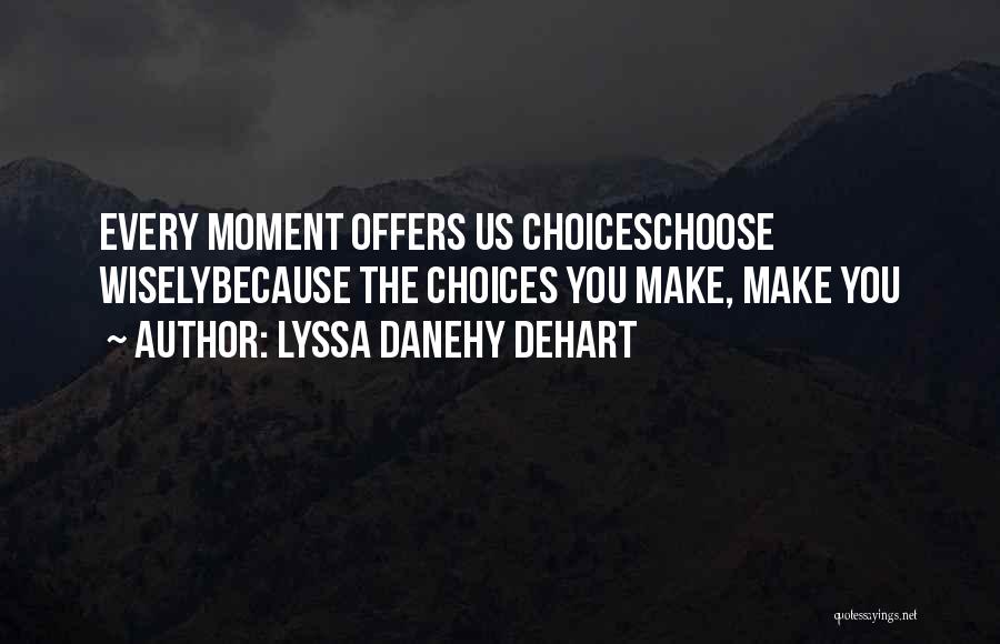 Lyssa Danehy DeHart Quotes: Every Moment Offers Us Choiceschoose Wiselybecause The Choices You Make, Make You