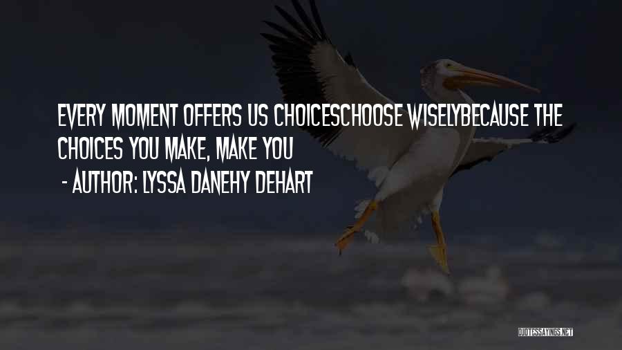 Lyssa Danehy DeHart Quotes: Every Moment Offers Us Choiceschoose Wiselybecause The Choices You Make, Make You