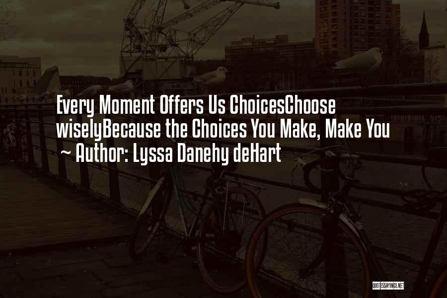 Lyssa Danehy DeHart Quotes: Every Moment Offers Us Choiceschoose Wiselybecause The Choices You Make, Make You