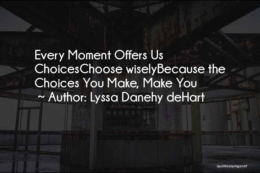 Lyssa Danehy DeHart Quotes: Every Moment Offers Us Choiceschoose Wiselybecause The Choices You Make, Make You