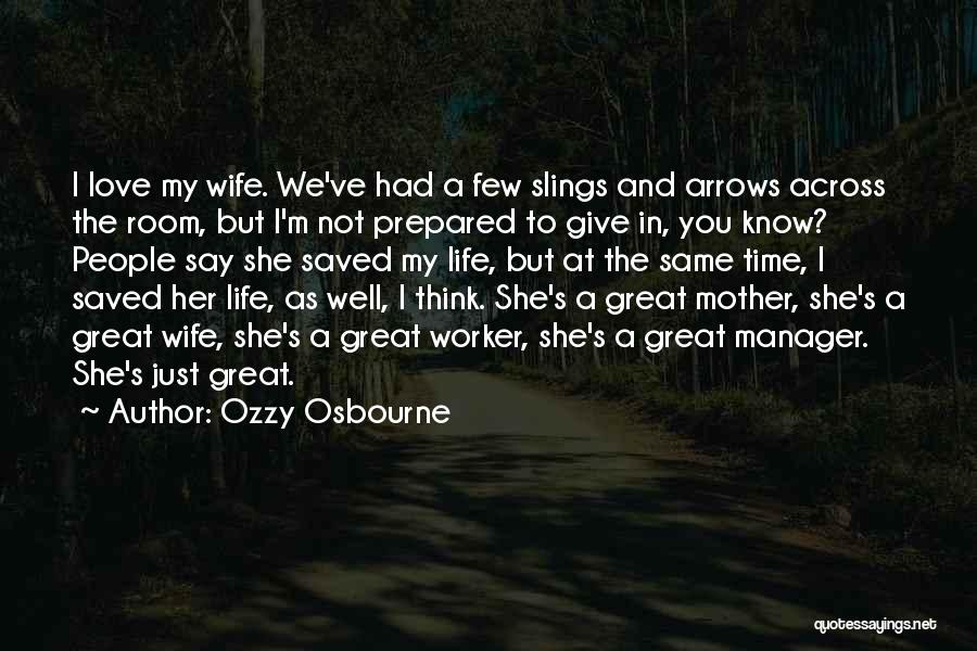 Ozzy Osbourne Quotes: I Love My Wife. We've Had A Few Slings And Arrows Across The Room, But I'm Not Prepared To Give