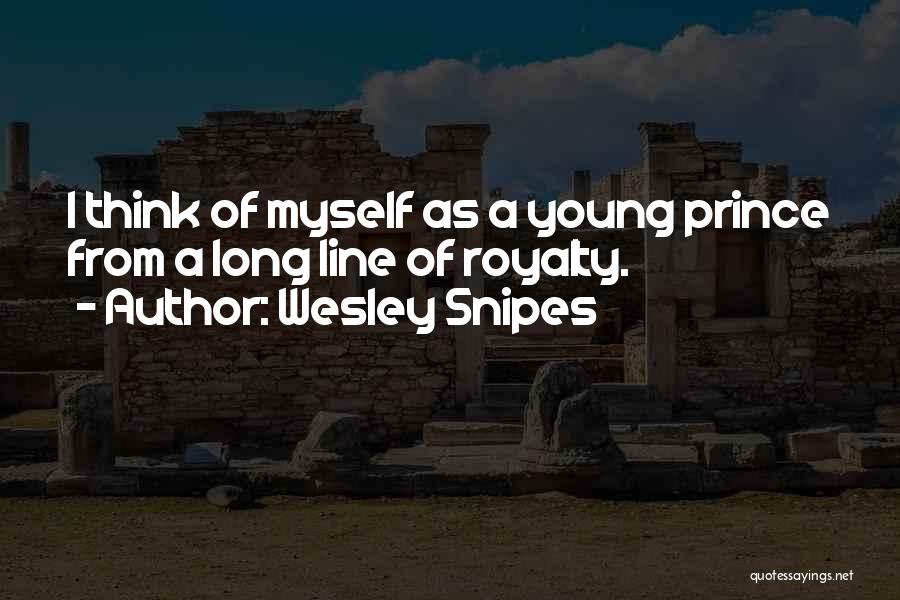 Wesley Snipes Quotes: I Think Of Myself As A Young Prince From A Long Line Of Royalty.