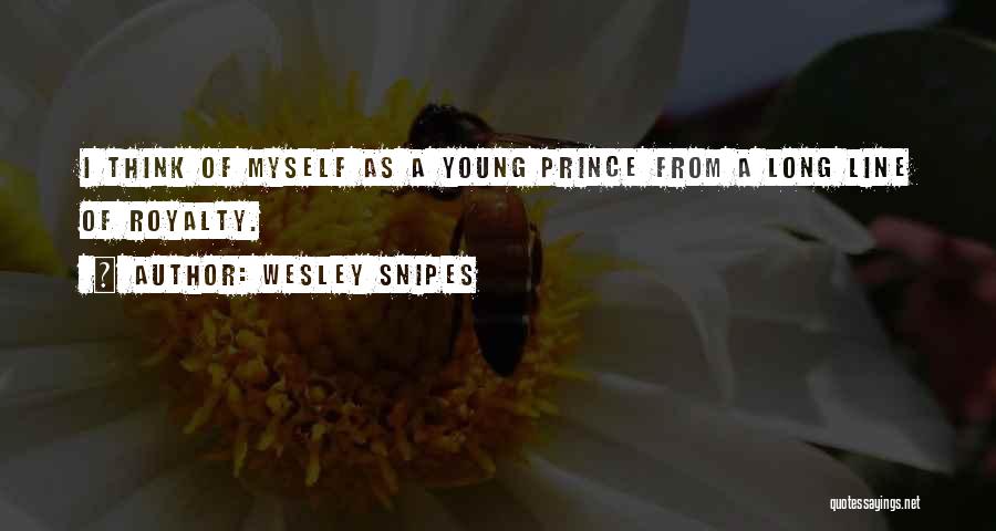 Wesley Snipes Quotes: I Think Of Myself As A Young Prince From A Long Line Of Royalty.